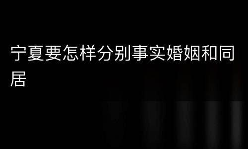 宁夏要怎样分别事实婚姻和同居