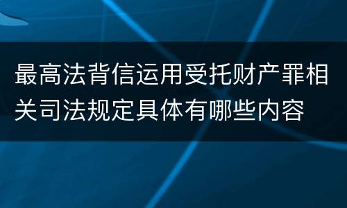 最高法背信运用受托财产罪相关司法规定具体有哪些内容