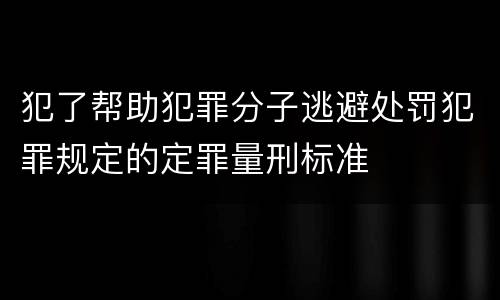 犯了帮助犯罪分子逃避处罚犯罪规定的定罪量刑标准