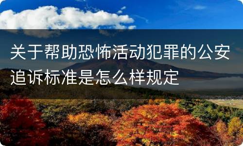关于帮助恐怖活动犯罪的公安追诉标准是怎么样规定