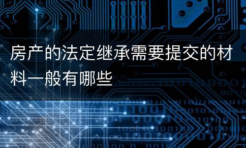 房产的法定继承需要提交的材料一般有哪些