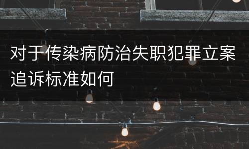 对于传染病防治失职犯罪立案追诉标准如何