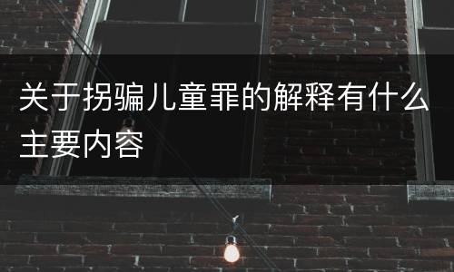 关于拐骗儿童罪的解释有什么主要内容