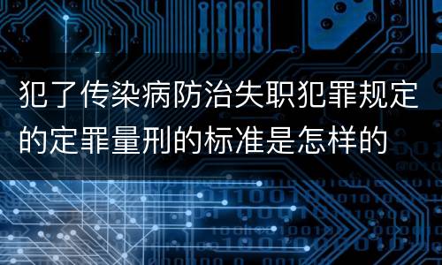 犯了传染病防治失职犯罪规定的定罪量刑的标准是怎样的
