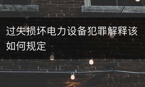 过失损坏电力设备犯罪解释该如何规定