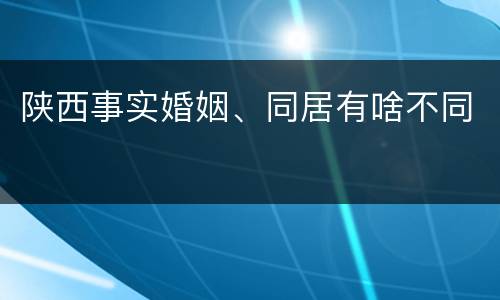 陕西事实婚姻、同居有啥不同