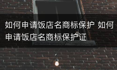 如何申请饭店名商标保护 如何申请饭店名商标保护证