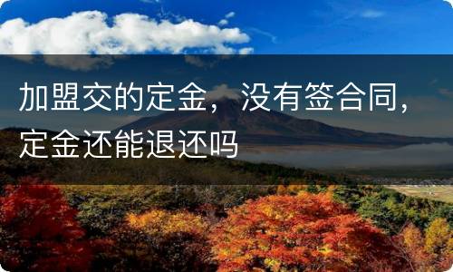 加盟交的定金，没有签合同，定金还能退还吗
