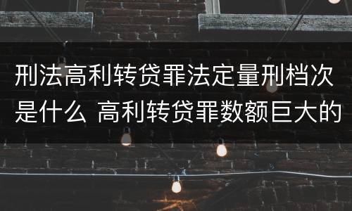 刑法高利转贷罪法定量刑档次是什么 高利转贷罪数额巨大的标准是多少