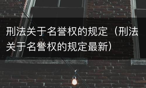 刑法关于名誉权的规定（刑法关于名誉权的规定最新）
