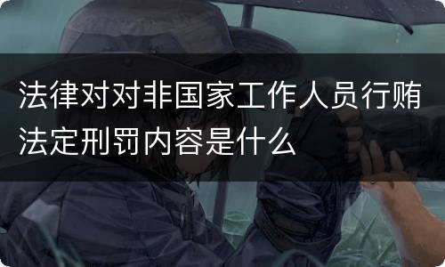 法律对对非国家工作人员行贿法定刑罚内容是什么