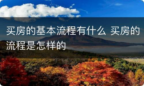 买房的基本流程有什么 买房的流程是怎样的
