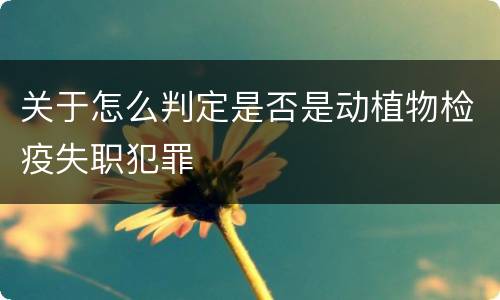 关于怎么判定是否是动植物检疫失职犯罪
