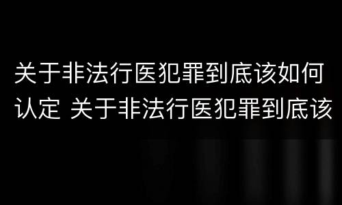 关于非法行医犯罪到底该如何认定 关于非法行医犯罪到底该如何认定的