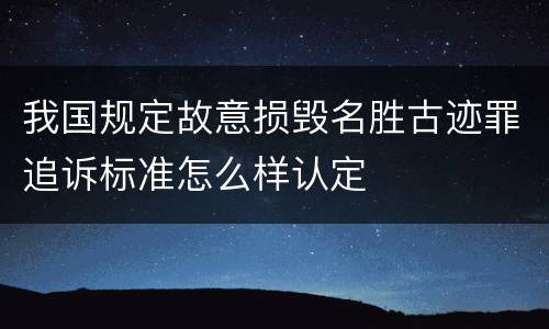 我国规定故意损毁名胜古迹罪追诉标准怎么样认定