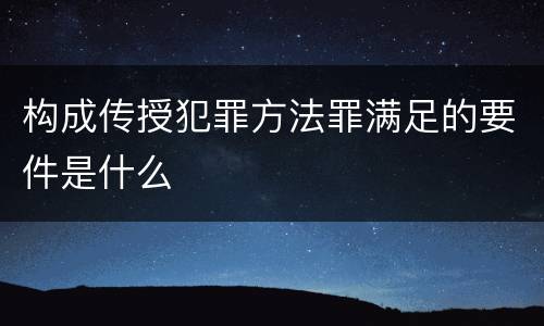 构成传授犯罪方法罪满足的要件是什么