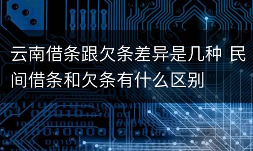 云南借条跟欠条差异是几种 民间借条和欠条有什么区别