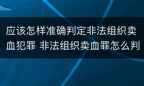 应该怎样准确判定非法组织卖血犯罪 非法组织卖血罪怎么判
