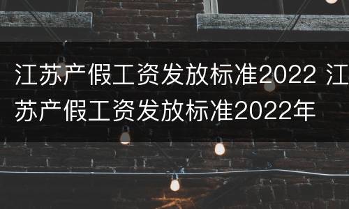 江苏产假工资发放标准2022 江苏产假工资发放标准2022年