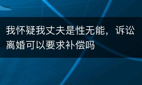 我怀疑我丈夫是性无能，诉讼离婚可以要求补偿吗
