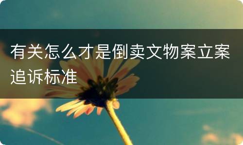 有关怎么才是倒卖文物案立案追诉标准