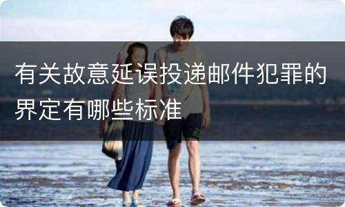 有关故意延误投递邮件犯罪的界定有哪些标准