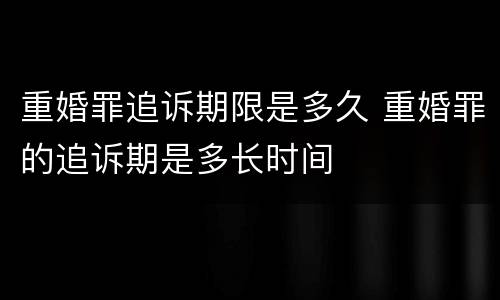 重婚罪追诉期限是多久 重婚罪的追诉期是多长时间