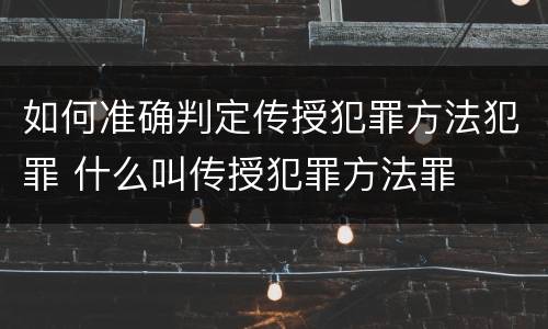 如何准确判定传授犯罪方法犯罪 什么叫传授犯罪方法罪