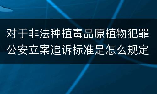 对于非法种植毒品原植物犯罪公安立案追诉标准是怎么规定