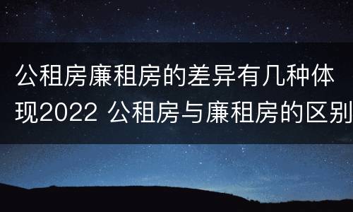 公租房廉租房的差异有几种体现2022 公租房与廉租房的区别都在此,别再搞错了!