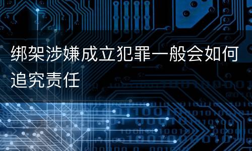 绑架涉嫌成立犯罪一般会如何追究责任