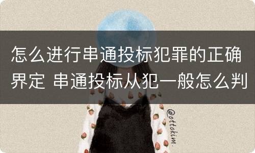 怎么进行串通投标犯罪的正确界定 串通投标从犯一般怎么判