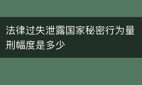 法律过失泄露国家秘密行为量刑幅度是多少