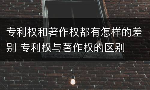 专利权和著作权都有怎样的差别 专利权与著作权的区别