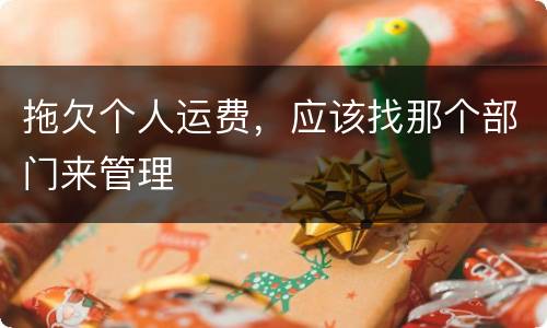 拖欠个人运费，应该找那个部门来管理