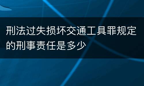 刑法过失损坏交通工具罪规定的刑事责任是多少