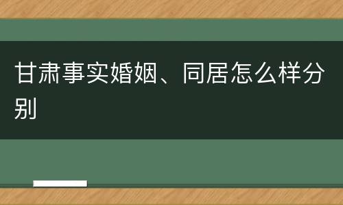 甘肃事实婚姻、同居怎么样分别