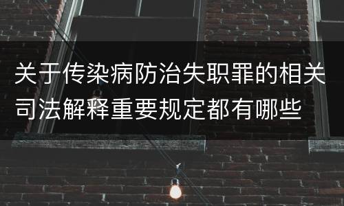 关于传染病防治失职罪的相关司法解释重要规定都有哪些