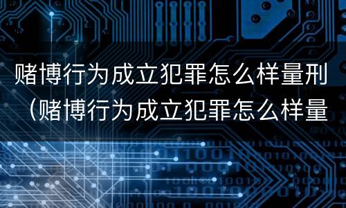 赌博行为成立犯罪怎么样量刑（赌博行为成立犯罪怎么样量刑的）