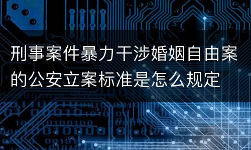 刑事案件暴力干涉婚姻自由案的公安立案标准是怎么规定