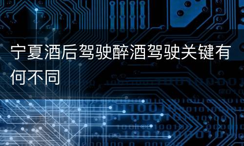 宁夏酒后驾驶醉酒驾驶关键有何不同