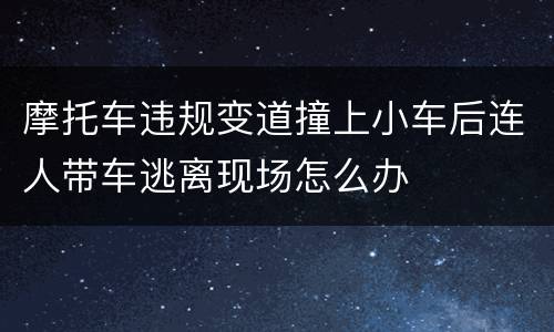 摩托车违规变道撞上小车后连人带车逃离现场怎么办