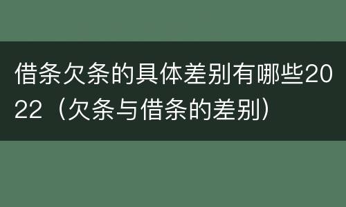 借条欠条的具体差别有哪些2022（欠条与借条的差别）