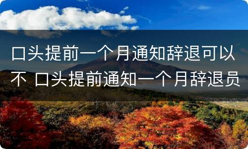 口头提前一个月通知辞退可以不 口头提前通知一个月辞退员工