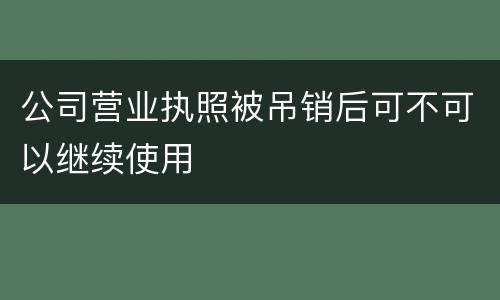 公司营业执照被吊销后可不可以继续使用