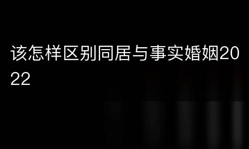 该怎样区别同居与事实婚姻2022