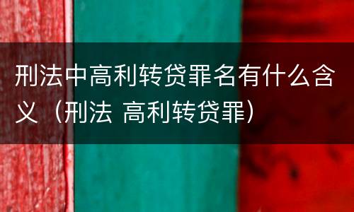 刑法中高利转贷罪名有什么含义（刑法 高利转贷罪）