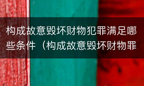 构成故意毁坏财物犯罪满足哪些条件（构成故意毁坏财物罪的标准）