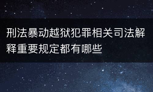 刑法暴动越狱犯罪相关司法解释重要规定都有哪些
