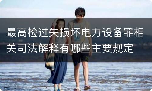 最高检过失损坏电力设备罪相关司法解释有哪些主要规定